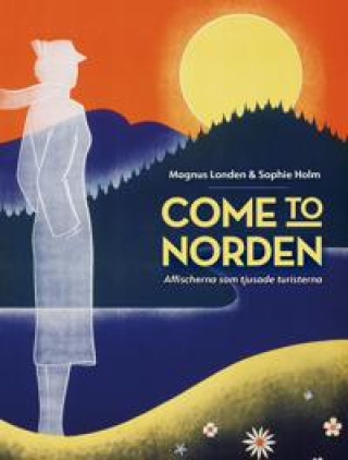 Carte Come to Norden. Affischerna som tjusade turisterna Magnus Londen