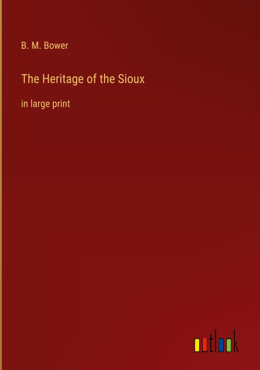 Knjiga The Heritage of the Sioux B. M. Bower