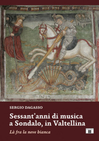 Könyv Sessant’anni di musica a Sondalo, in Valtellina. Là fra la neve bianca Sergio Dagasso