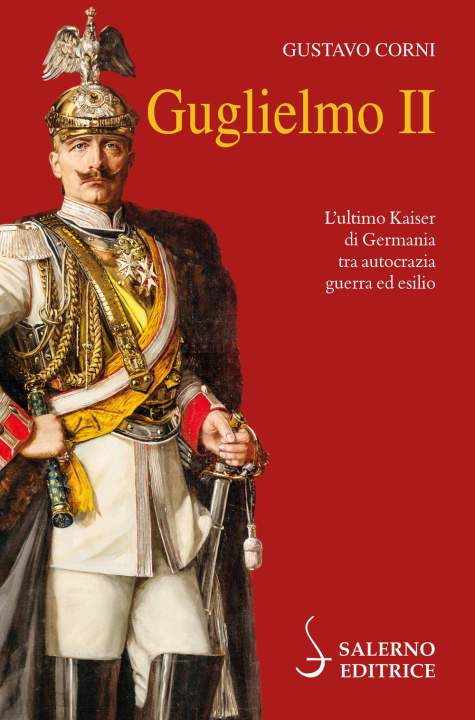 Kniha Guglielmo II. L'ultimo Kaiser di Germania tra autocrazia, guerra ed esilio Gustavo Corni