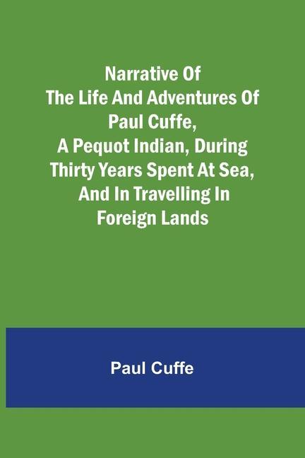 Carte Narrative of the Life and Adventures of Paul Cuffe, a Pequot Indian, During Thirty Years Spent at Sea, and in Travelling in Foreign Lands 