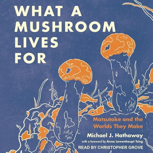 Digital What a Mushroom Lives for: Matsutake and the Worlds They Make Anna Lowenhaupt Tsing