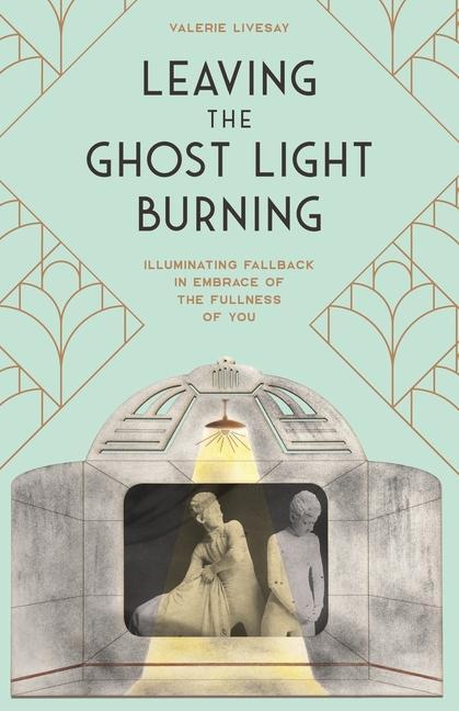 Kniha Leaving the Ghost Light Burning: Illuminating Fallback in Embrace of the Fullness of You Jennifer Garvey Berger