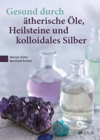 Kniha Gesund durch ätherische Öle, Heilsteine und kolloidales Silber Werner Kühni