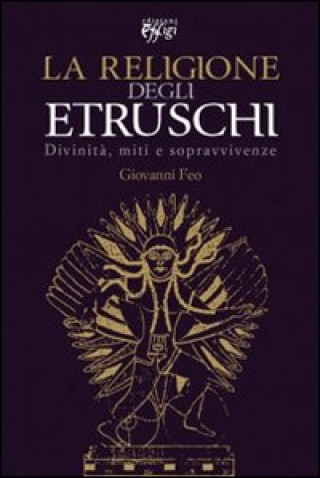 Knjiga religione degli Etruschi. Divinità, miti e sopravvivenze Giovanni Feo