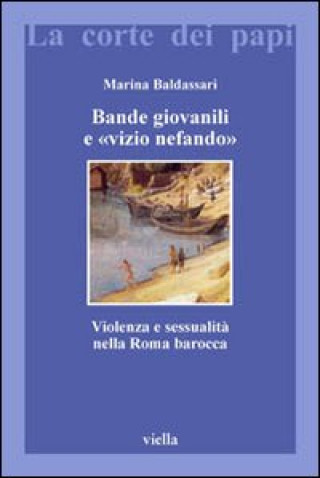 Könyv Bande giovanili e «vizio nefando». Violenza e sessualità nella Roma barocca Marina Baldassari