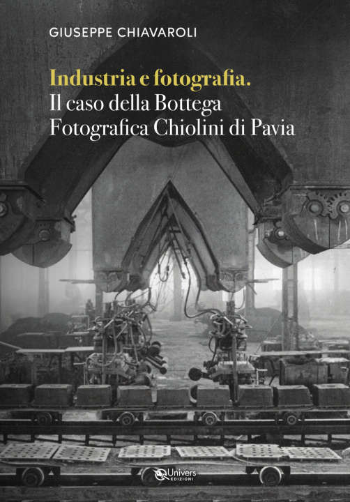 Könyv Industria e fotografia. Il caso della Bottega fotografica Chiolini di Pavia Giuseppe Chiavaroli