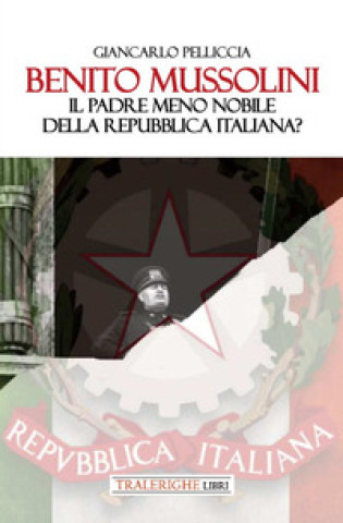Könyv Benito Mussolini. Il padre meno nobile della Repubblica Italiana? Giancarlo Pelliccia