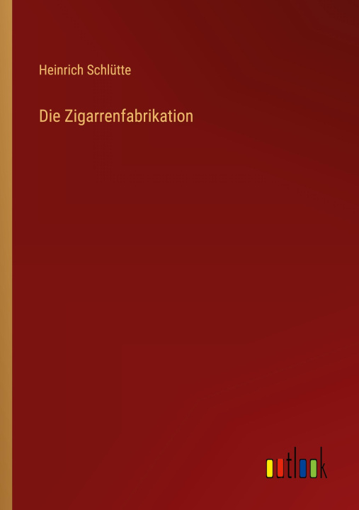 Knjiga Die Zigarrenfabrikation Heinrich Schlütte