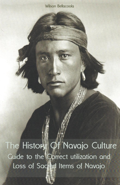 Книга The History Of Navajo Culture Guide to the Correct utilization and Loss of Sacred Items of Navajo People 