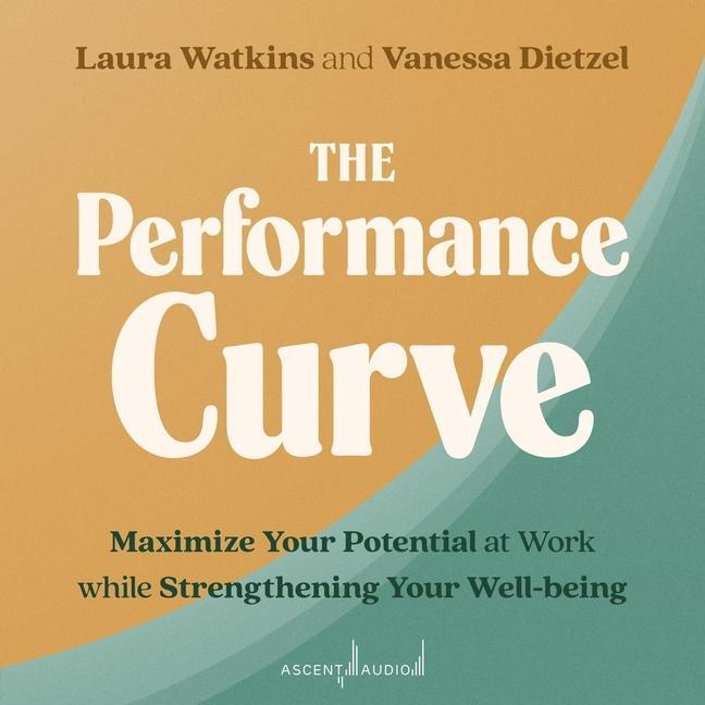 Digital The Performance Curve: Maximize Your Potential at Work While Strengthening Your Well-Being Laura Watkins