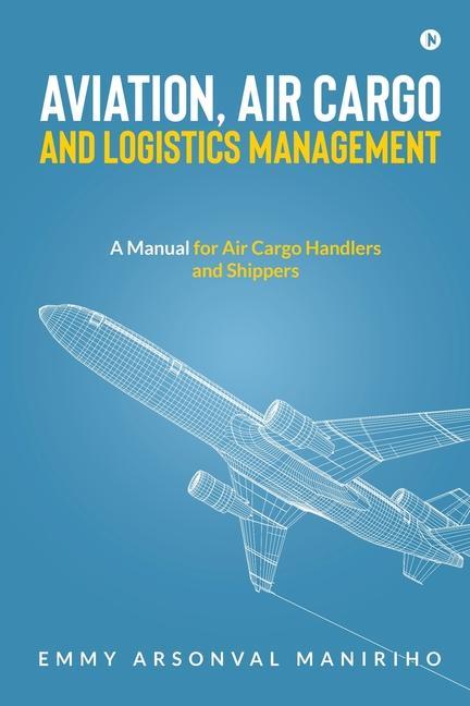 Kniha Aviation, Air Cargo and Logistics Management: A Manual for Air Cargo Handlers and Shippers IN 