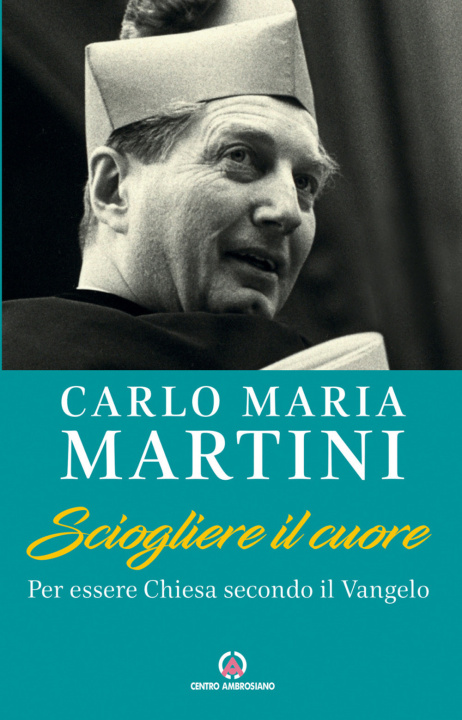 Książka Sciogliere il cuore. Per essere Chiesa secondo il Vangelo Carlo Maria Martini