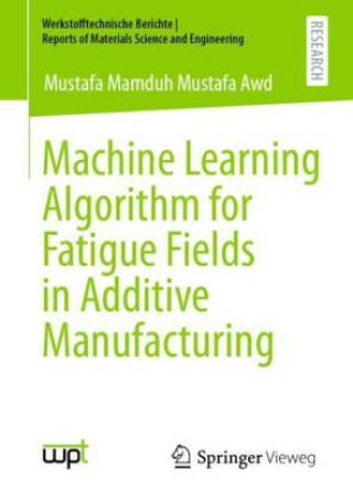 Knjiga Machine Learning Algorithm for Fatigue Fields in Additive Manufacturing Mustafa Mamduh Mustafa Awd