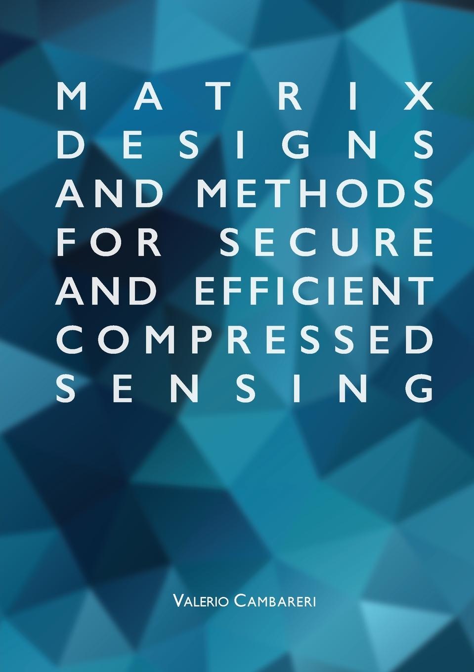 Knjiga Matrix Designs and Methods for Secure and Efficient Compressed Sensing Valerio Cambareri