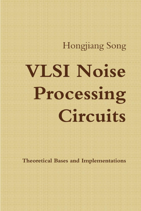 Knjiga VLSI Noise Processing Circuits - Theoretical Bases and Implementations Hongjiang Song
