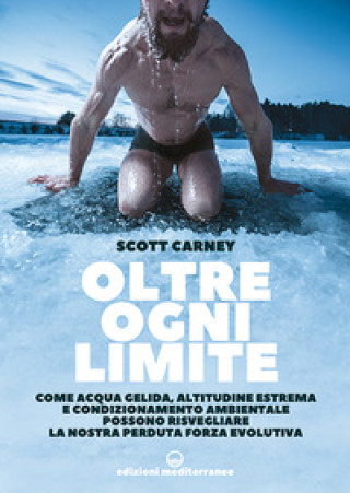 Könyv Oltre ogni limite. Come acqua gelida, altitudine estrema e condizionamento ambientale possono risvegliare la nostra perduta forza evolutiva Scott Carney