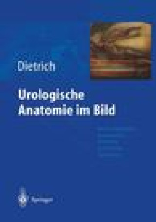 Kniha Urologische Anatomie Im Bild: Von Der K Nstlerisch-Anatomischen Abbildung Zu Den Ersten Operationen Holger G. Dietrich