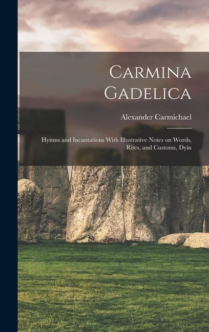 Kniha Carmina Gadelica: Hymns and Incantations With Illustrative Notes on Words, Rites, and Customs, Dyin 
