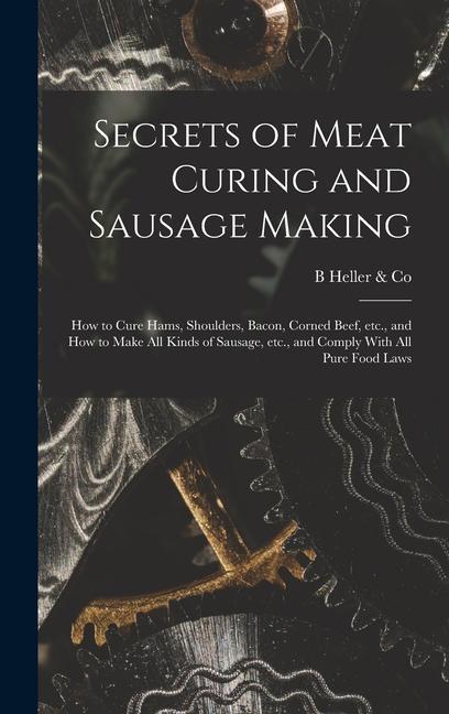 Carte Secrets of Meat Curing and Sausage Making: How to Cure Hams, Shoulders, Bacon, Corned Beef, etc., and How to Make all Kinds of Sausage, etc., and Comp 