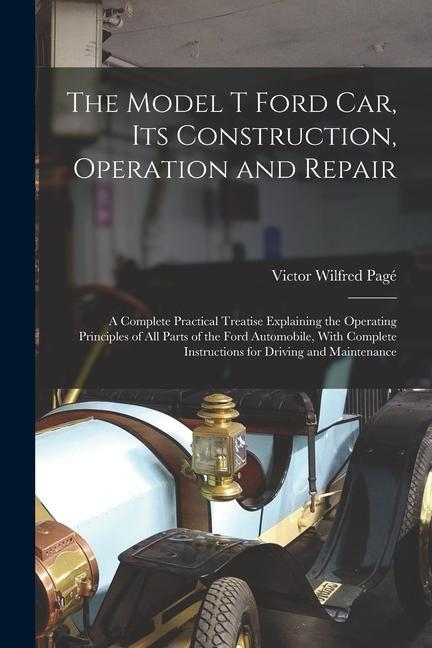 Buch The Model T Ford Car, Its Construction, Operation and Repair: A Complete Practical Treatise Explaining the Operating Principles of All Parts of the Fo 