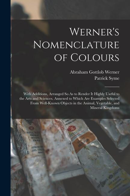 Kniha Werner's Nomenclature of Colours: With Additions, Arranged So As to Render It Highly Useful to the Arts and Sciences. Annexed to Which Are Examples Se Patrick Syme