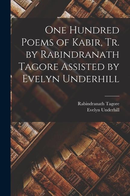 Kniha One Hundred Poems of Kabir, tr. by Rabindranath Tagore Assisted by Evelyn Underhill Evelyn Underhill
