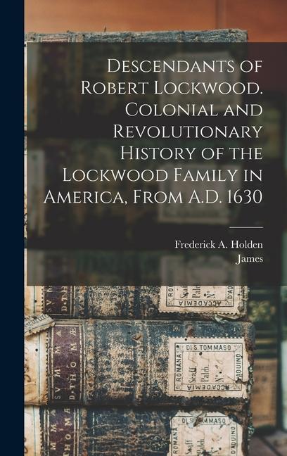 Книга Descendants of Robert Lockwood. Colonial and Revolutionary History of the Lockwood Family in America, From A.D. 1630 Frederick A. (Frederick Augus Holden