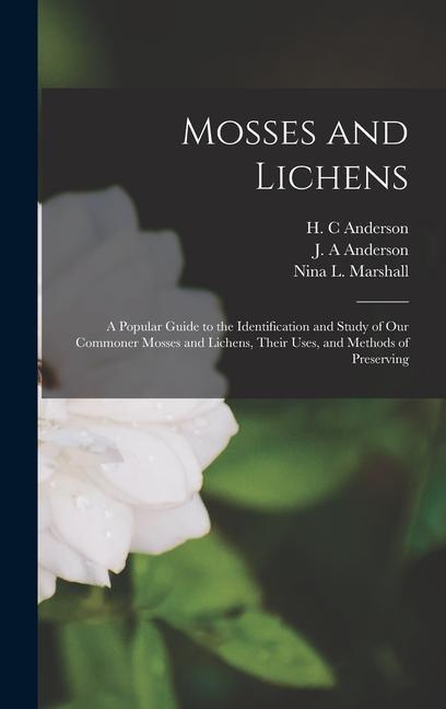 Könyv Mosses and Lichens: A Popular Guide to the Identification and Study of our Commoner Mosses and Lichens, Their Uses, and Methods of Preserv J. A. Anderson