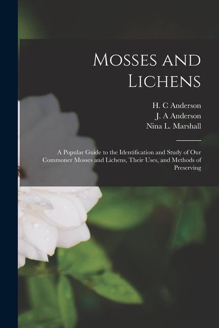 Könyv Mosses and Lichens: A Popular Guide to the Identification and Study of our Commoner Mosses and Lichens, Their Uses, and Methods of Preserv J. A. Anderson