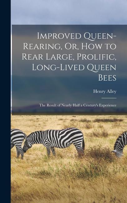 Carte Improved Queen-Rearing, Or, How to Rear Large, Prolific, Long-Lived Queen Bees: The Result of Nearly Half a Century's Experience 