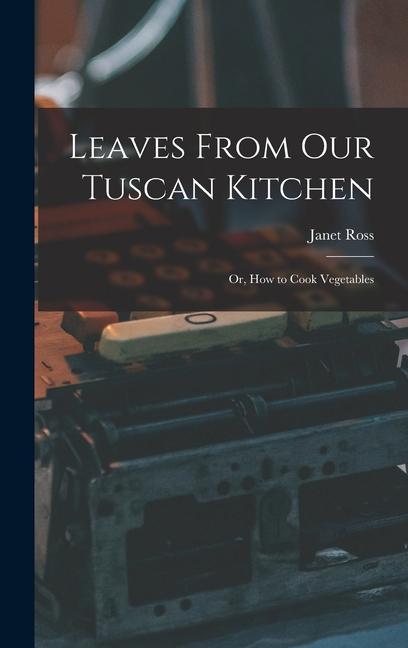 Knjiga Leaves From Our Tuscan Kitchen: Or, How to Cook Vegetables Janet Ross