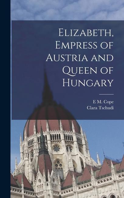 Könyv Elizabeth, Empress of Austria and Queen of Hungary E. M. Cope