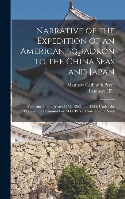 Livre Narrative of the Expedition of an American Squadron to the China Seas and Japan: Performed in the Years 1852, 1853, and 1854, Under the Command of Com Lambert Lilly