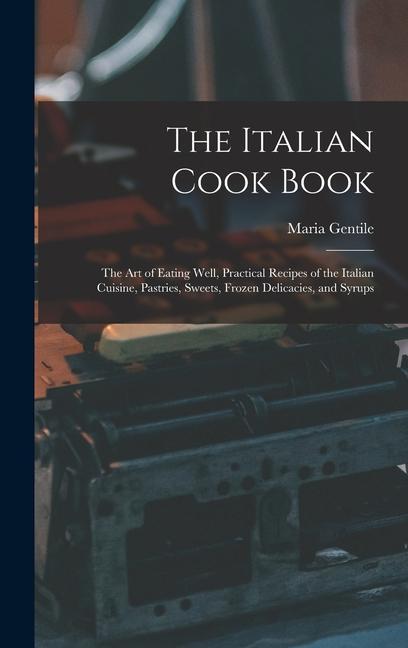 Carte The Italian Cook Book: The Art of Eating Well, Practical Recipes of the Italian Cuisine, Pastries, Sweets, Frozen Delicacies, and Syrups 