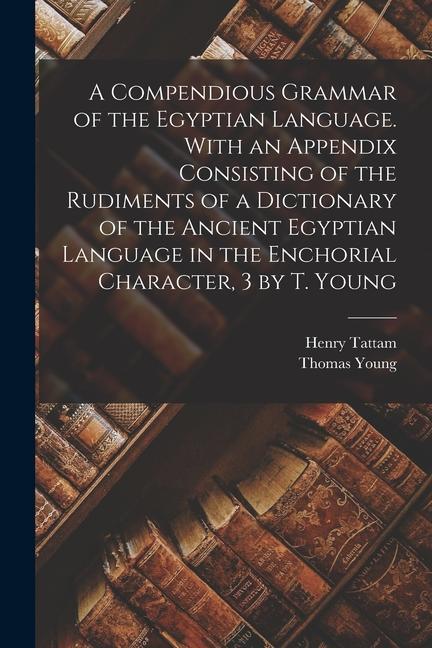 Carte A Compendious Grammar of the Egyptian Language. With an Appendix Consisting of the Rudiments of a Dictionary of the Ancient Egyptian Language in the E Henry Tattam