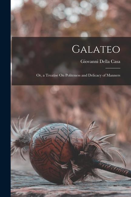 Knjiga Galateo: Or, a Treatise On Politeness and Delicacy of Manners 