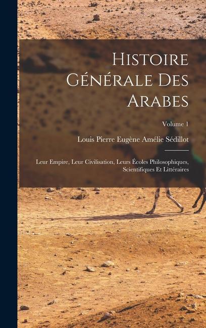 Kniha Histoire générale des Arabes; leur empire, leur civilisation, leurs écoles philosophiques, scientifiques et littéraires; Volume 1 Louis Pierre Eugène Amélie Sédillot