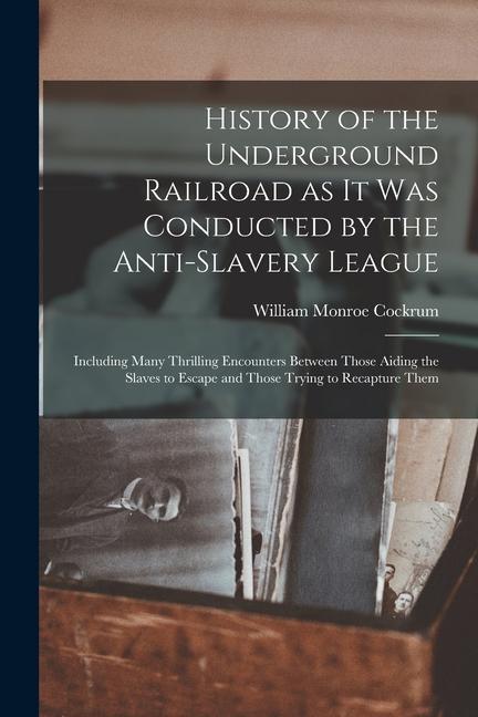 Book History of the Underground Railroad as it was Conducted by the Anti-slavery League; Including Many Thrilling Encounters Between Those Aiding the Slave 