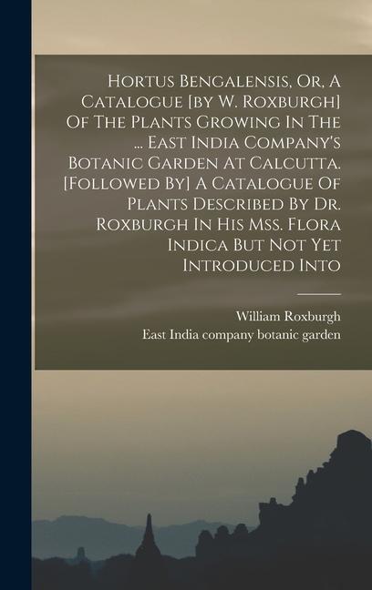 Książka Hortus Bengalensis, Or, A Catalogue [by W. Roxburgh] Of The Plants Growing In The ... East India Company's Botanic Garden At Calcutta. [followed By] A East India Company Botanic Garden