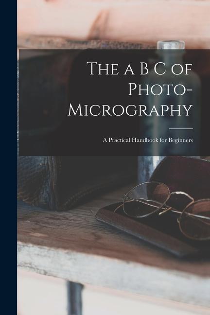Knjiga The a B C of Photo-Micrography: A Practical Handbook for Beginners Anonymous