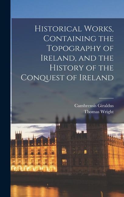 Książka Historical Works, Containing the Topography of Ireland, and the History of the Conquest of Ireland Cambrensis Giraldus