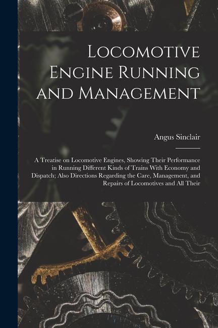 Livre Locomotive Engine Running and Management: A Treatise on Locomotive Engines, Showing Their Performance in Running Different Kinds of Trains With Econom 