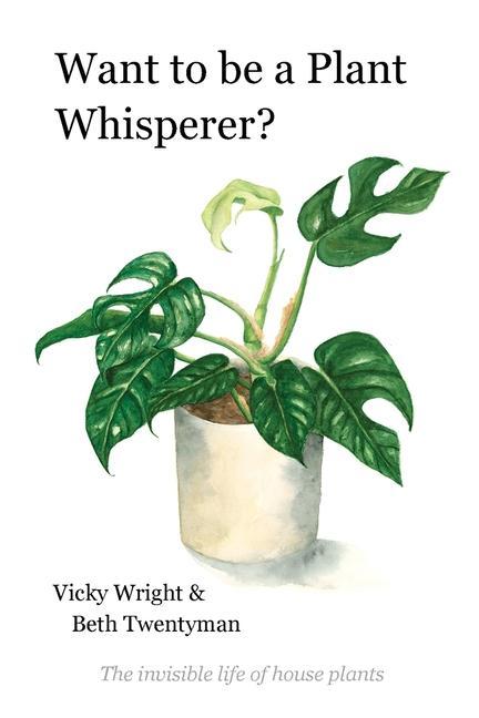 Carte Want to be a Plant Whisperer: The invisible life of house plants Beth Twentyman