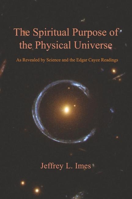 Könyv The Spiritual Purpose of the Physical Universe: As Revealed by Science and the Edgar Cayce Readings 