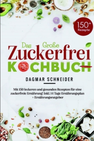 Könyv Das Große Zuckerfrei Kochbuch - Mit 150 leckeren und gesunden Rezepten für eine zuckerfreie Ernährung! Dagmar Schneider