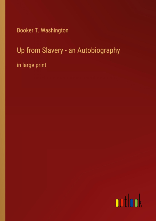 Knjiga Up from Slavery - an Autobiography Booker T. Washington