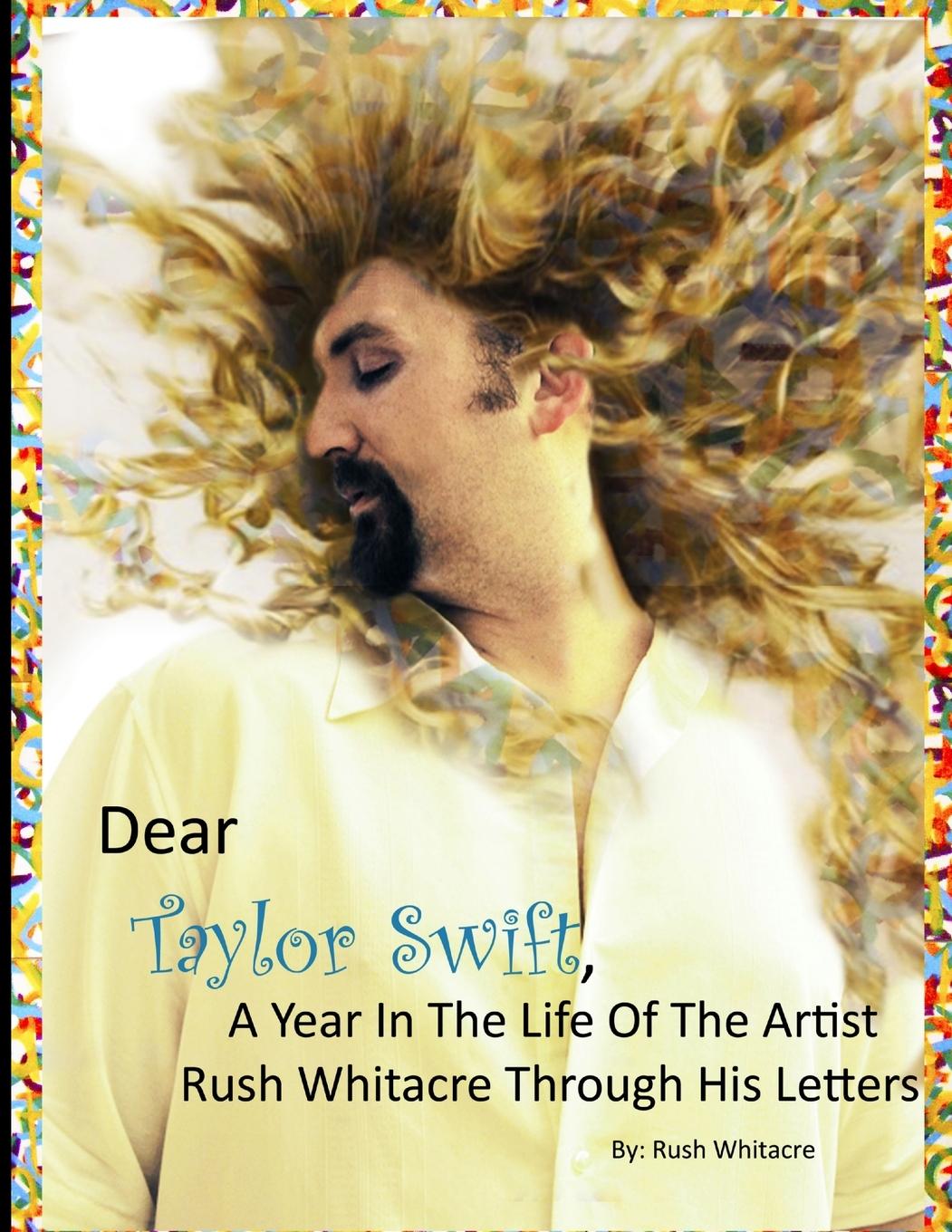 Kniha Dear Taylor Swift, A Year In The Life Of The Artist Rush Whitacre Through His Letters 