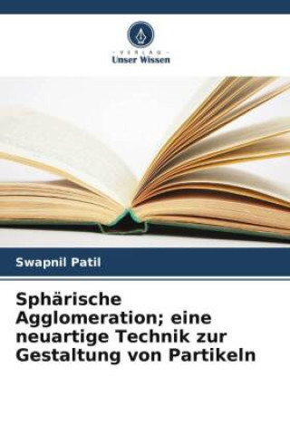 Boek Sphärische Agglomeration; eine neuartige Technik zur Gestaltung von Partikeln Swapnil Patil