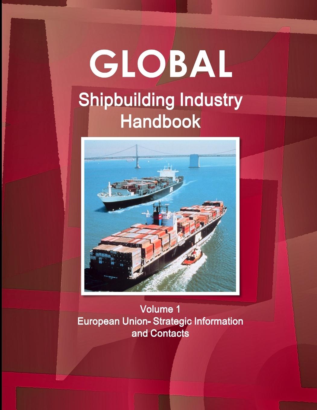 Book Global Shipbuilding Industry Handbook Volume 1. European Union- Strategic Information and Contacts 